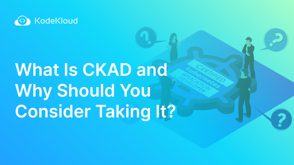 What Is CKAD and Why Should You Consider Taking It?