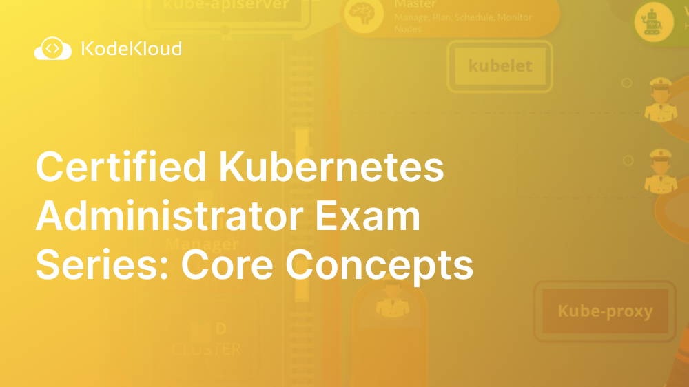 Certified Kubernetes Administrator Exam Series: Core Concepts