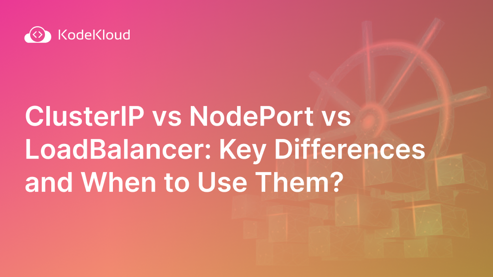 ClusterIP vs NodePort vs LoadBalancer: Key Differences and When to Use Them?