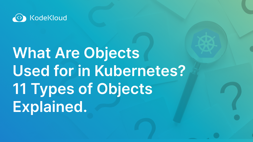 What Are Objects Used for in Kubernetes? 11 Types of Objects Explained.