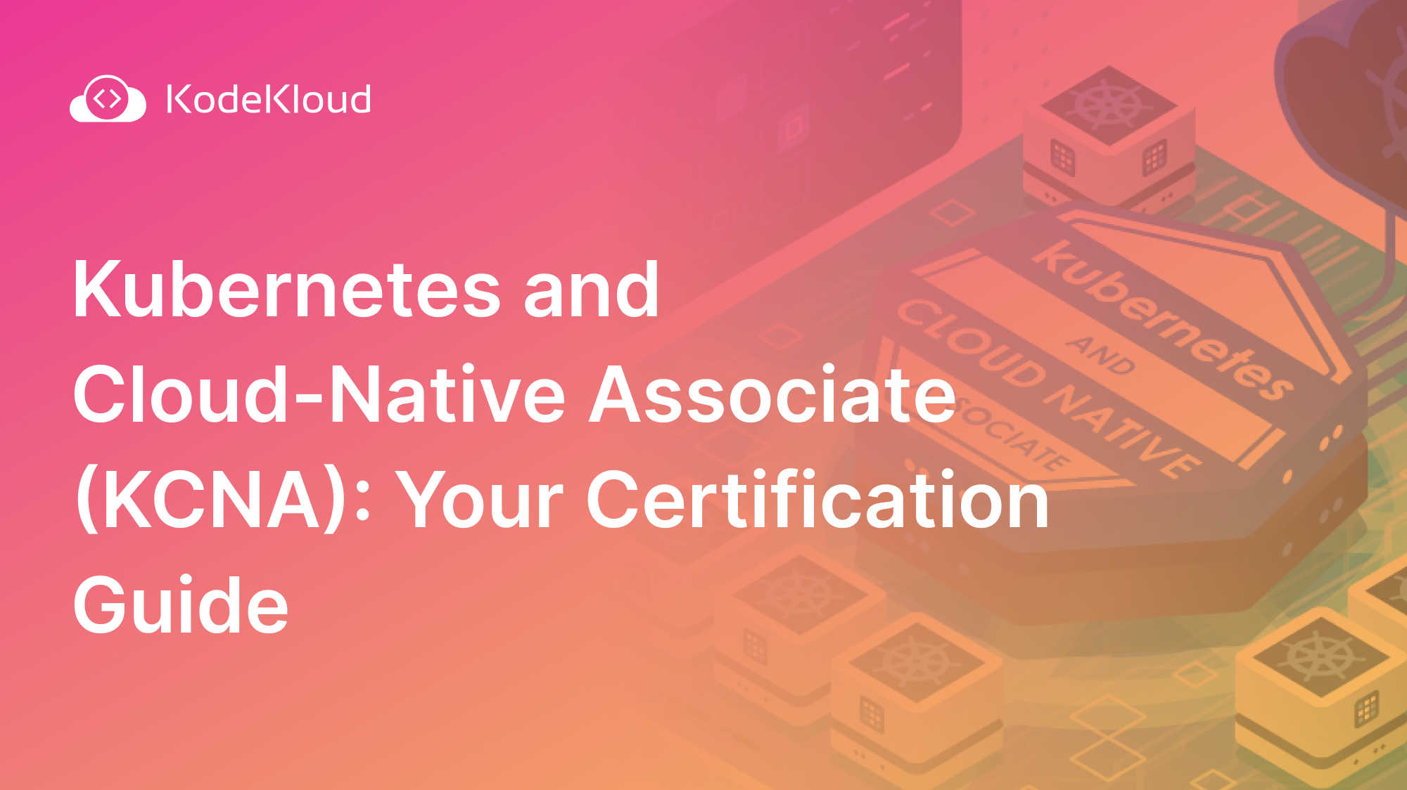 Kubernetes and Cloud-Native Associate (KCNA) Course: Your Certification Guide