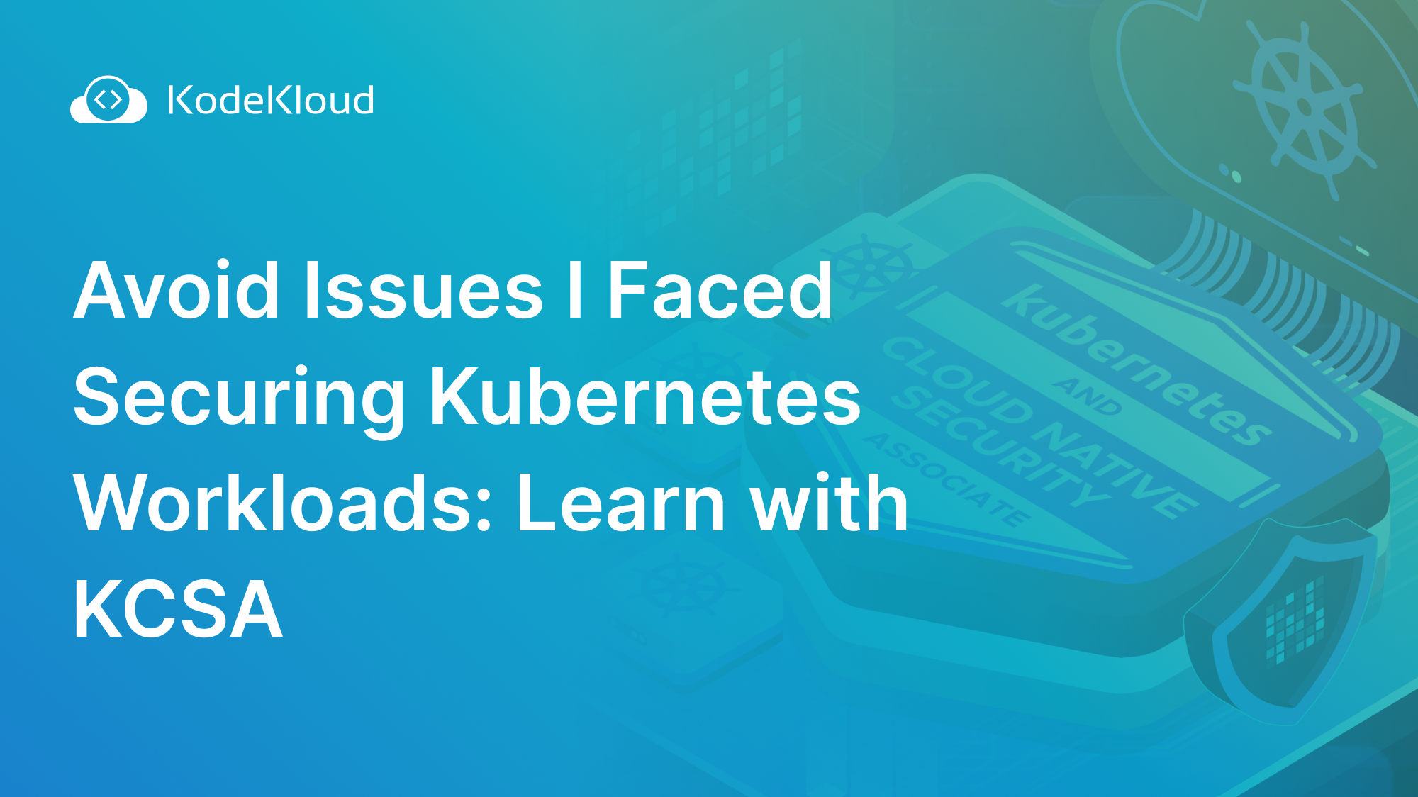 Avoid Issues I Faced Securing Kubernetes Workloads: Learn with KCSA