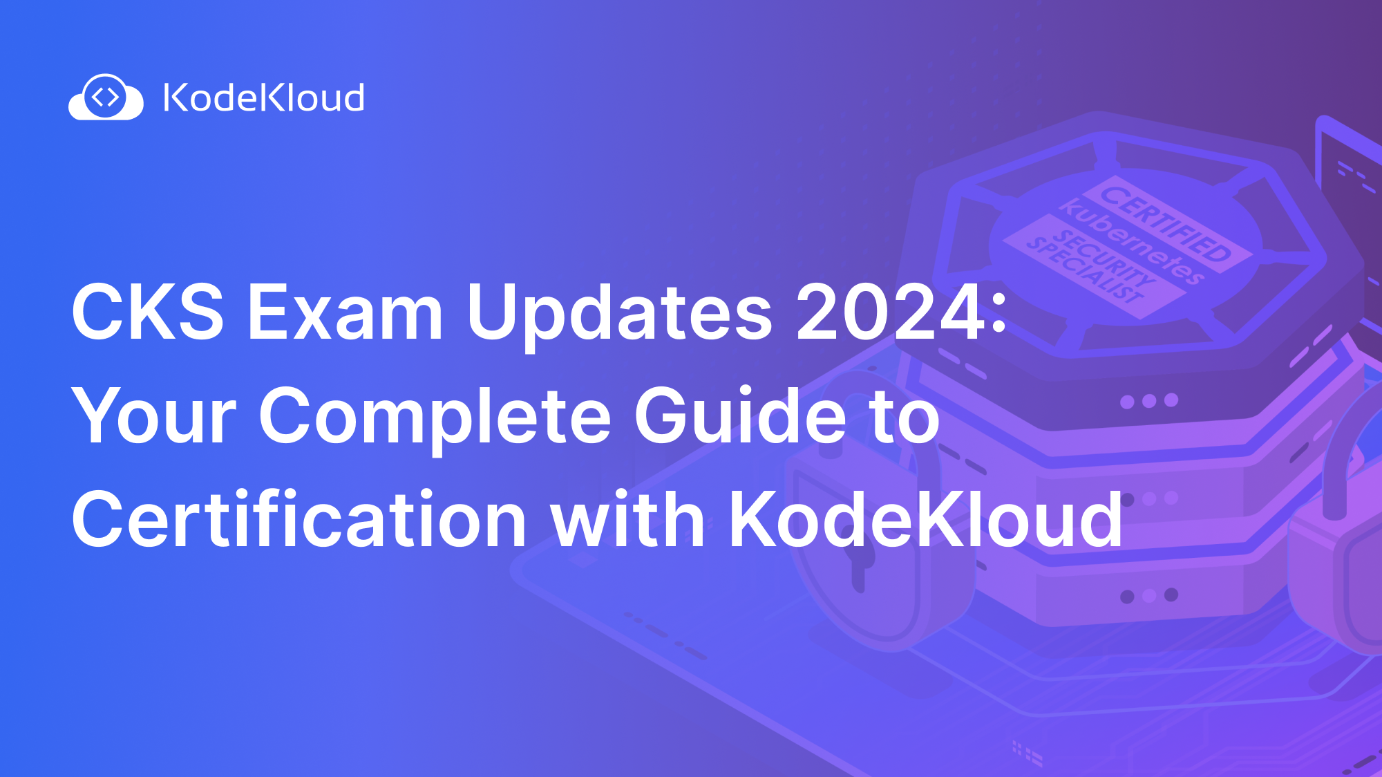 CKS Exam Updates 2024: Your Complete Guide to Certification with KodeKloud