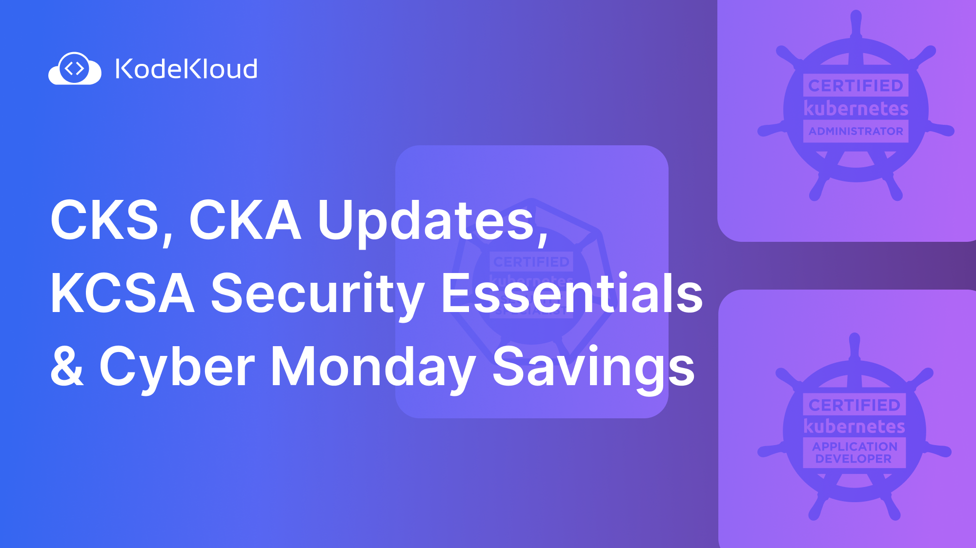 CKS, CKA Updates, KCSA Security Essentials & Cyber Monday Savings