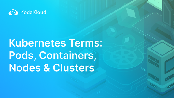 Kubernetes Terms: Pods, Containers, Nodes & Clusters