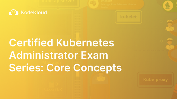 Certified Kubernetes Administrator Exam Series: Core Concepts