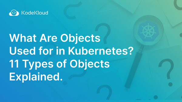 What Are Objects Used for in Kubernetes? 11 Types of Objects Explained.