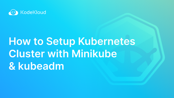 How to Setup a Kubernetes Cluster with Minikube & Kubeadm